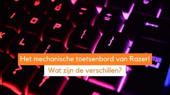 Blog - Een mechanisch toetsenbord van Razer: Wat is het verschil tussen green, yellow, orange, purple of red